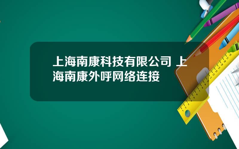 上海南康科技有限公司 上海南康外呼网络连接